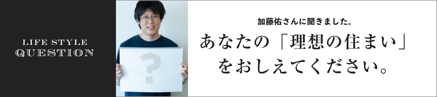 LIFE STYLE QUESTION 上田 祥子さんに聞きました。あなたの「理想の住まい」をおしえてください。