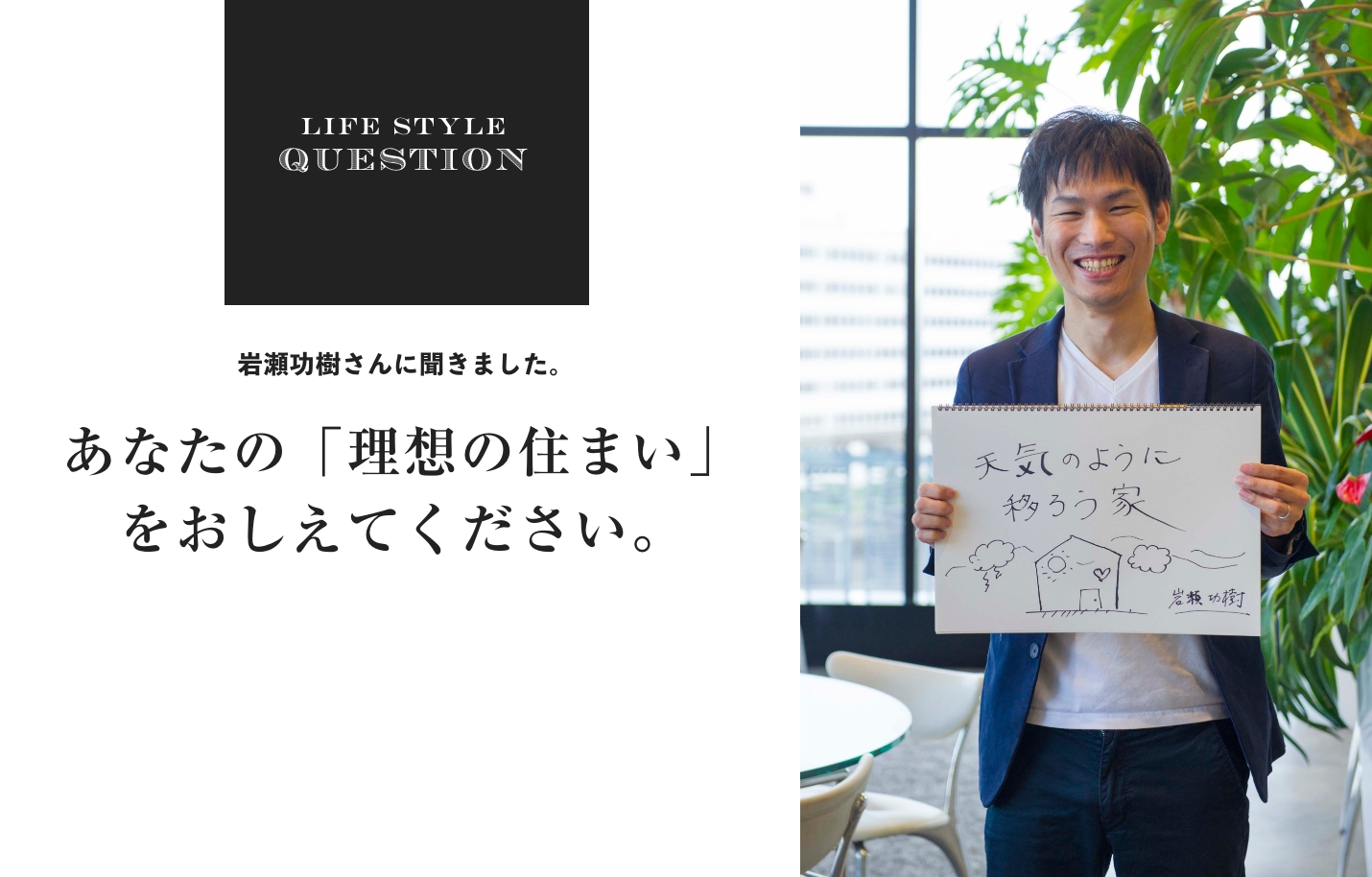 LIFE STYLE QUESTION 大野重和さんに聞きました。あなたの「理想の住まい」 をおしえてください。