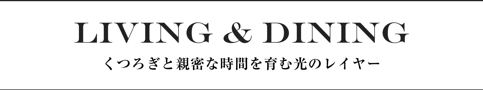 LIVING & DINING くつろぎと親密な時間を育む光のレイヤー