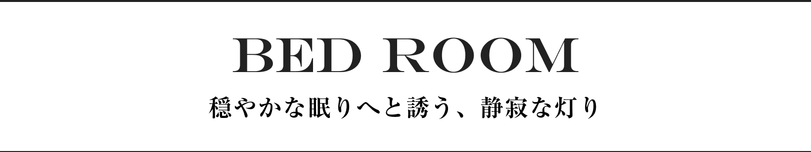 BED ROOM 穏やかな眠りへと誘う、静寂な灯り