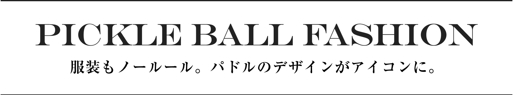 PICKLE BALL FASHION 服装もノールール。パドルのデザインがアイコンに。