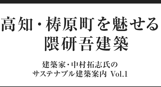 高知・梼原町を魅せる隈研吾建築 建築家・中村拓志氏のサステナブル建築案内 Vol.1