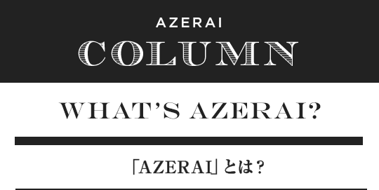 WHAT’S AZERAI?　「AZERAI」とは？
